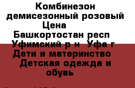 Комбинезон демисезонный розовый › Цена ­ 250 - Башкортостан респ., Уфимский р-н, Уфа г. Дети и материнство » Детская одежда и обувь   